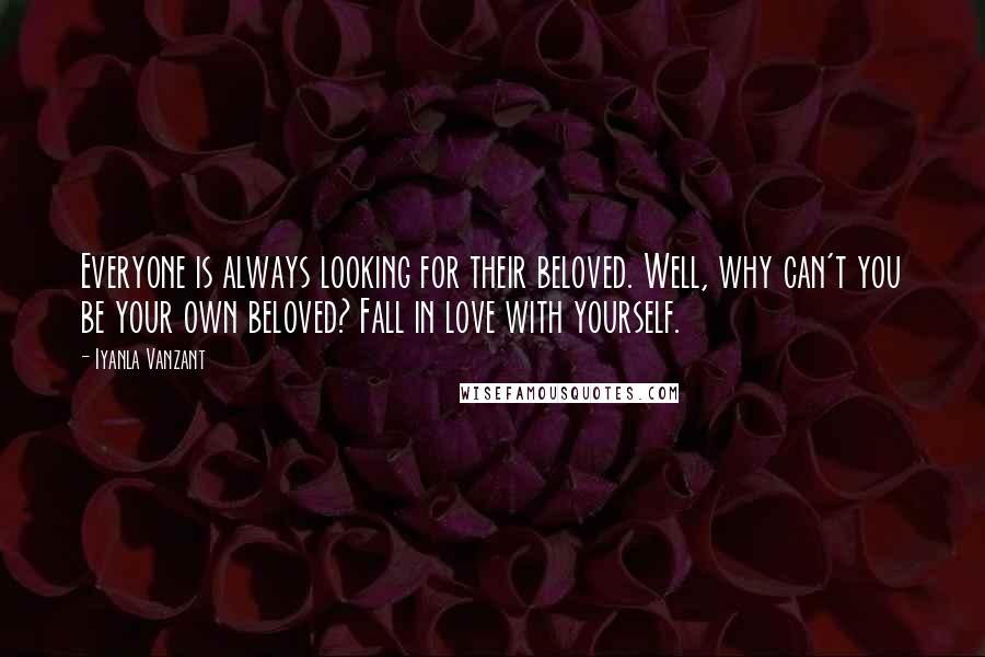 Iyanla Vanzant Quotes: Everyone is always looking for their beloved. Well, why can't you be your own beloved? Fall in love with yourself.