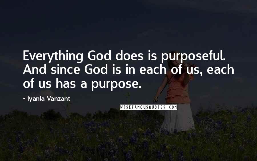 Iyanla Vanzant Quotes: Everything God does is purposeful. And since God is in each of us, each of us has a purpose.