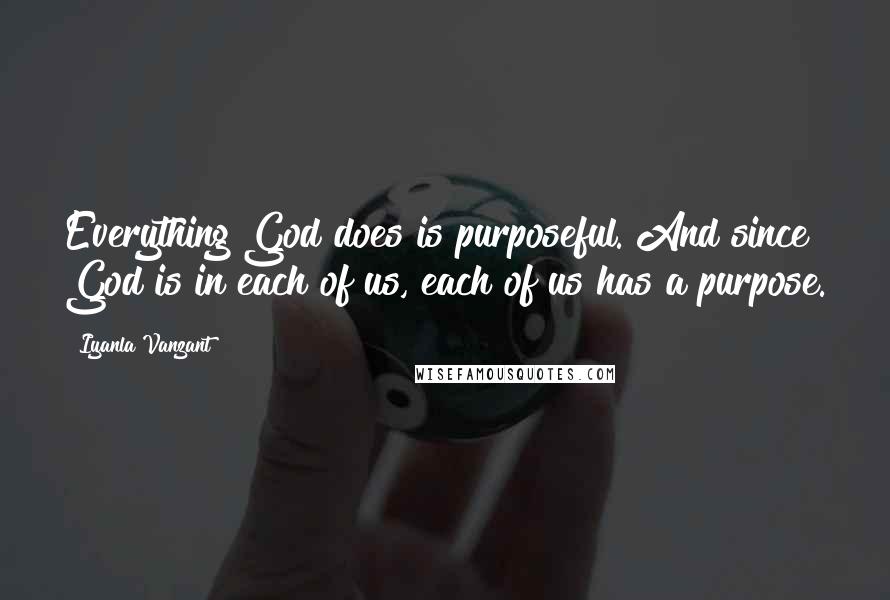 Iyanla Vanzant Quotes: Everything God does is purposeful. And since God is in each of us, each of us has a purpose.