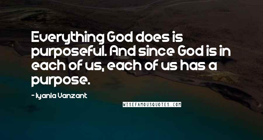 Iyanla Vanzant Quotes: Everything God does is purposeful. And since God is in each of us, each of us has a purpose.