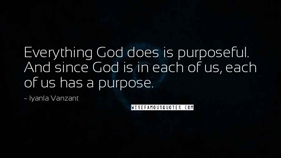 Iyanla Vanzant Quotes: Everything God does is purposeful. And since God is in each of us, each of us has a purpose.