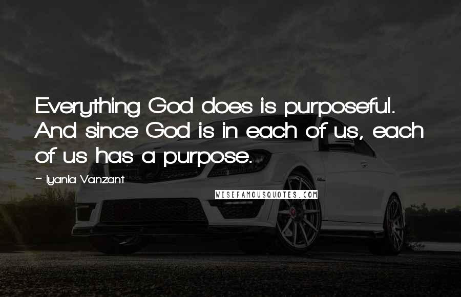 Iyanla Vanzant Quotes: Everything God does is purposeful. And since God is in each of us, each of us has a purpose.