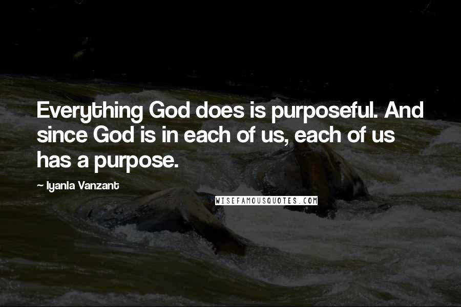 Iyanla Vanzant Quotes: Everything God does is purposeful. And since God is in each of us, each of us has a purpose.