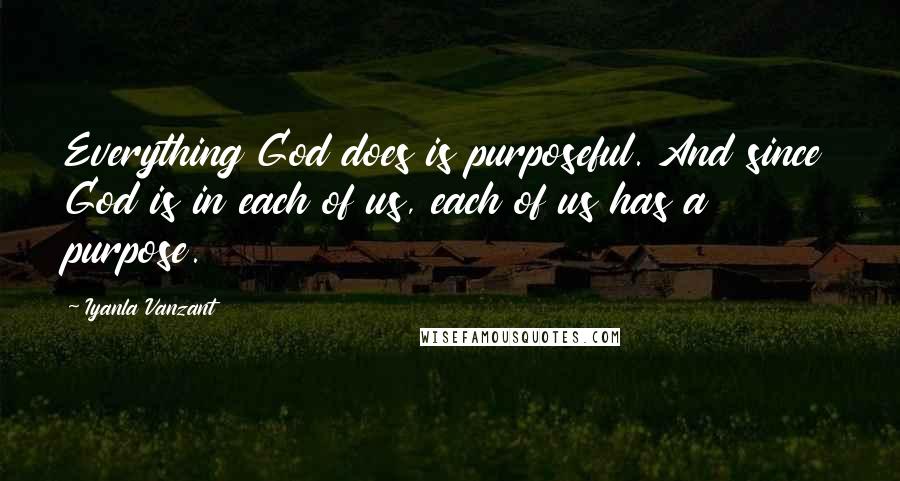 Iyanla Vanzant Quotes: Everything God does is purposeful. And since God is in each of us, each of us has a purpose.