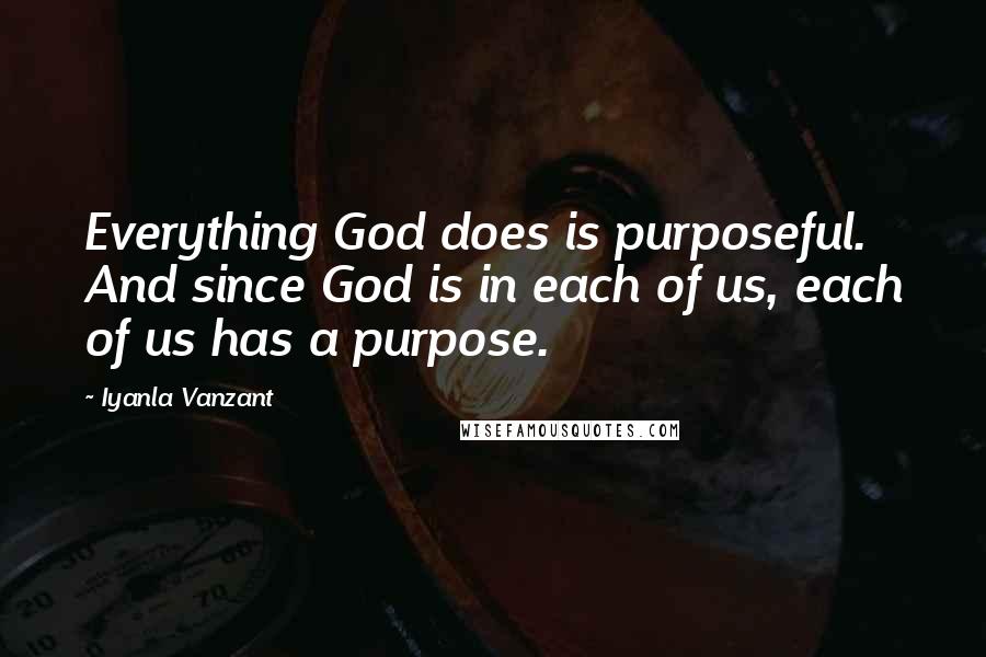 Iyanla Vanzant Quotes: Everything God does is purposeful. And since God is in each of us, each of us has a purpose.