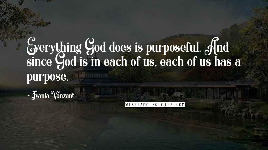 Iyanla Vanzant Quotes: Everything God does is purposeful. And since God is in each of us, each of us has a purpose.