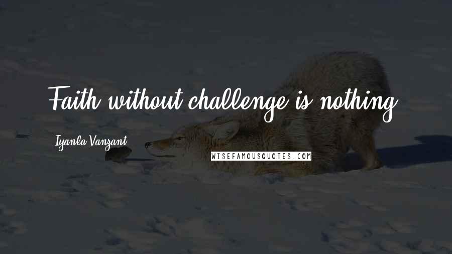 Iyanla Vanzant Quotes: Faith without challenge is nothing.