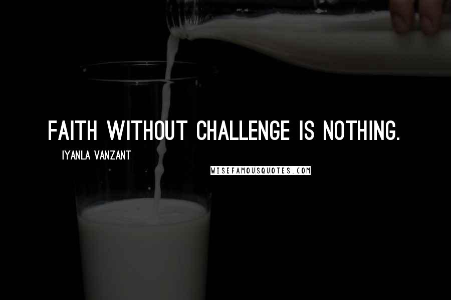 Iyanla Vanzant Quotes: Faith without challenge is nothing.