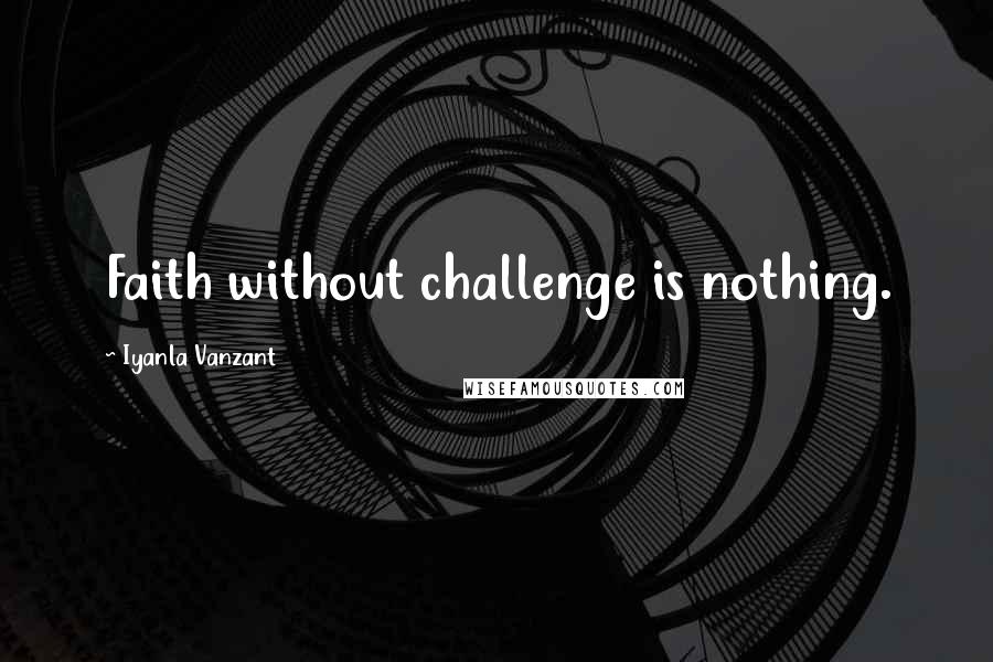 Iyanla Vanzant Quotes: Faith without challenge is nothing.