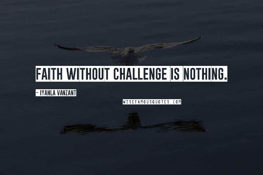 Iyanla Vanzant Quotes: Faith without challenge is nothing.