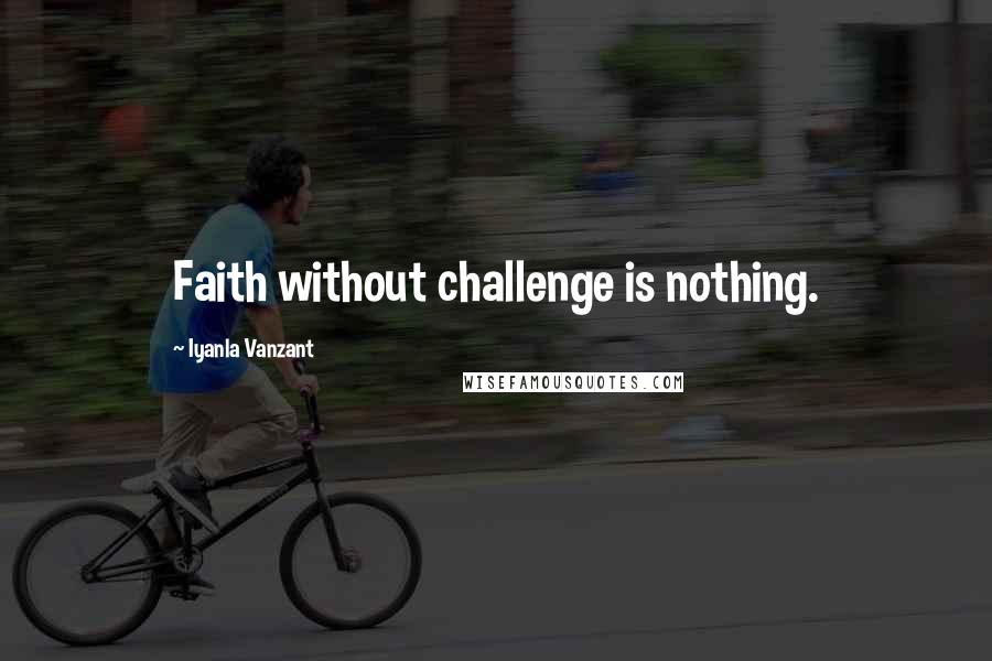 Iyanla Vanzant Quotes: Faith without challenge is nothing.