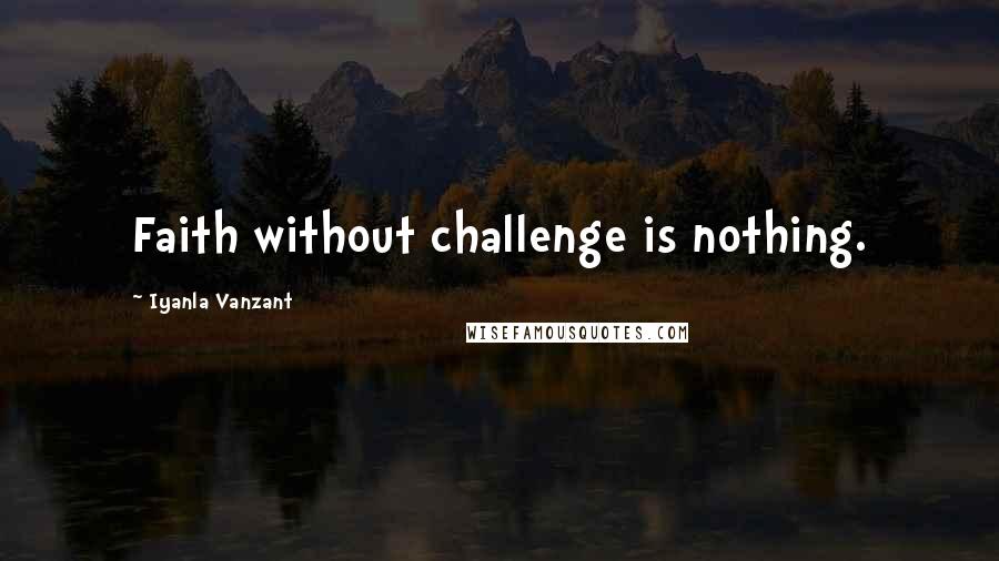 Iyanla Vanzant Quotes: Faith without challenge is nothing.