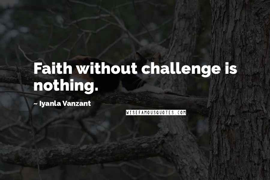 Iyanla Vanzant Quotes: Faith without challenge is nothing.