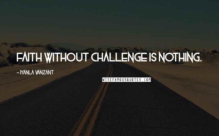 Iyanla Vanzant Quotes: Faith without challenge is nothing.