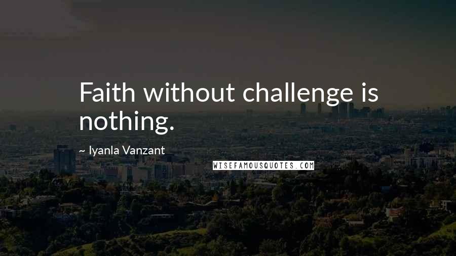 Iyanla Vanzant Quotes: Faith without challenge is nothing.