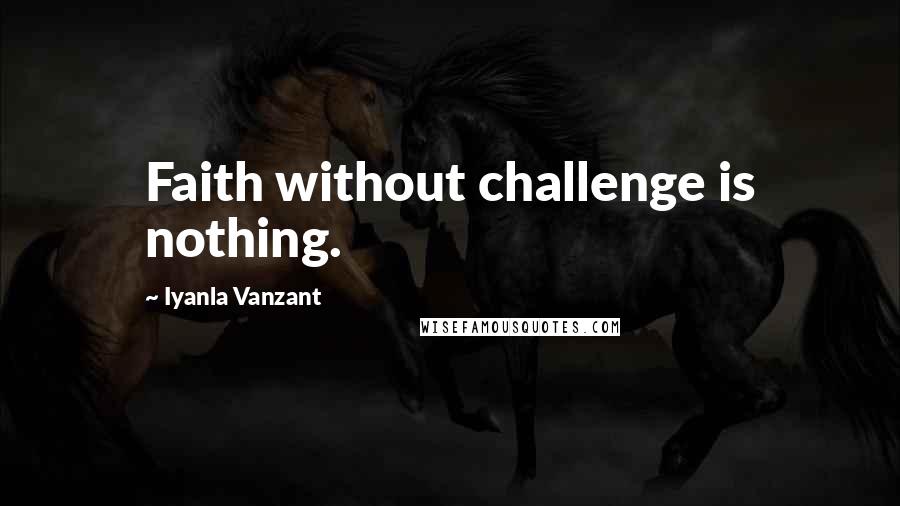 Iyanla Vanzant Quotes: Faith without challenge is nothing.