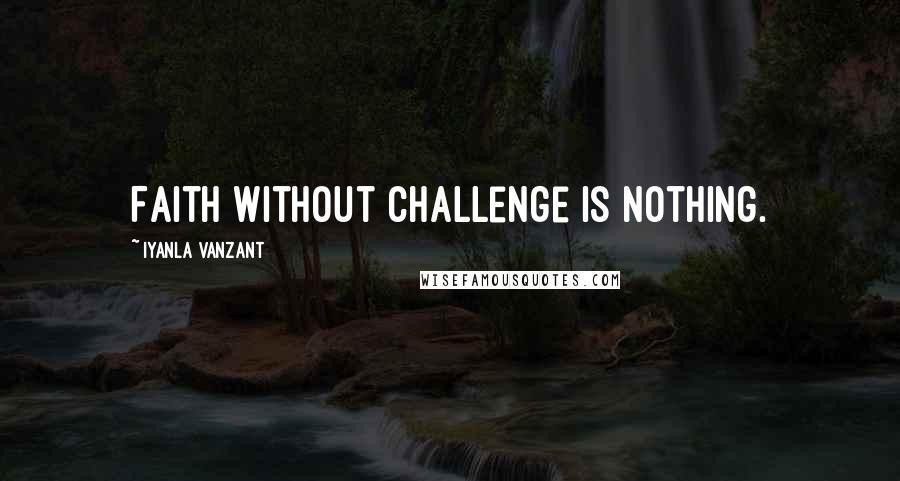 Iyanla Vanzant Quotes: Faith without challenge is nothing.