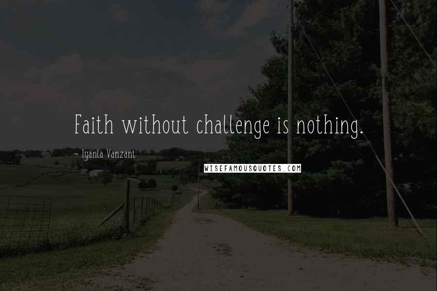 Iyanla Vanzant Quotes: Faith without challenge is nothing.