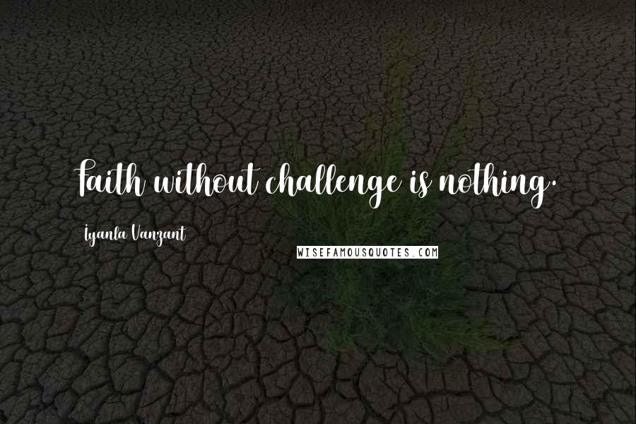 Iyanla Vanzant Quotes: Faith without challenge is nothing.