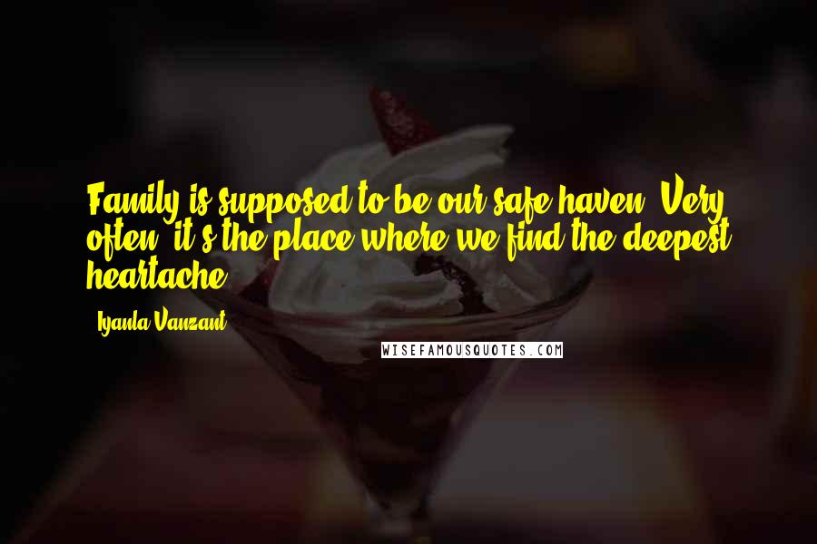 Iyanla Vanzant Quotes: Family is supposed to be our safe haven. Very often, it's the place where we find the deepest heartache.