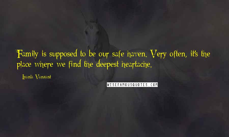 Iyanla Vanzant Quotes: Family is supposed to be our safe haven. Very often, it's the place where we find the deepest heartache.