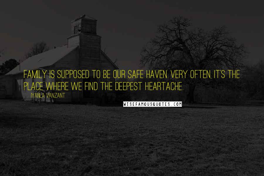 Iyanla Vanzant Quotes: Family is supposed to be our safe haven. Very often, it's the place where we find the deepest heartache.