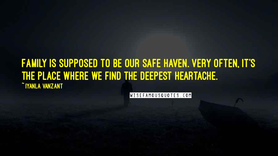 Iyanla Vanzant Quotes: Family is supposed to be our safe haven. Very often, it's the place where we find the deepest heartache.