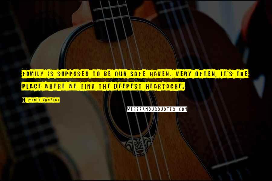 Iyanla Vanzant Quotes: Family is supposed to be our safe haven. Very often, it's the place where we find the deepest heartache.