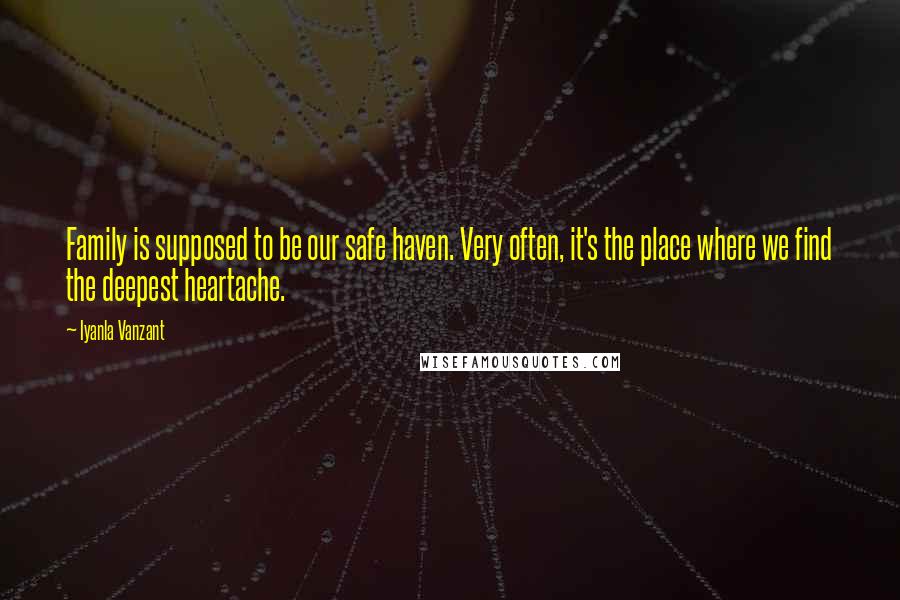 Iyanla Vanzant Quotes: Family is supposed to be our safe haven. Very often, it's the place where we find the deepest heartache.