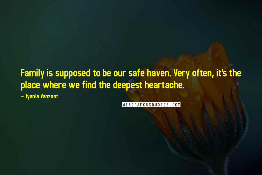 Iyanla Vanzant Quotes: Family is supposed to be our safe haven. Very often, it's the place where we find the deepest heartache.