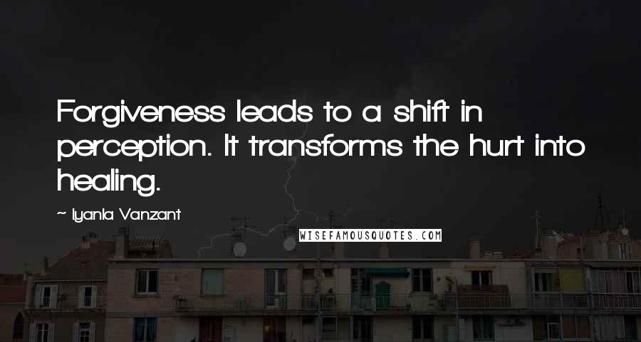 Iyanla Vanzant Quotes: Forgiveness leads to a shift in perception. It transforms the hurt into healing.