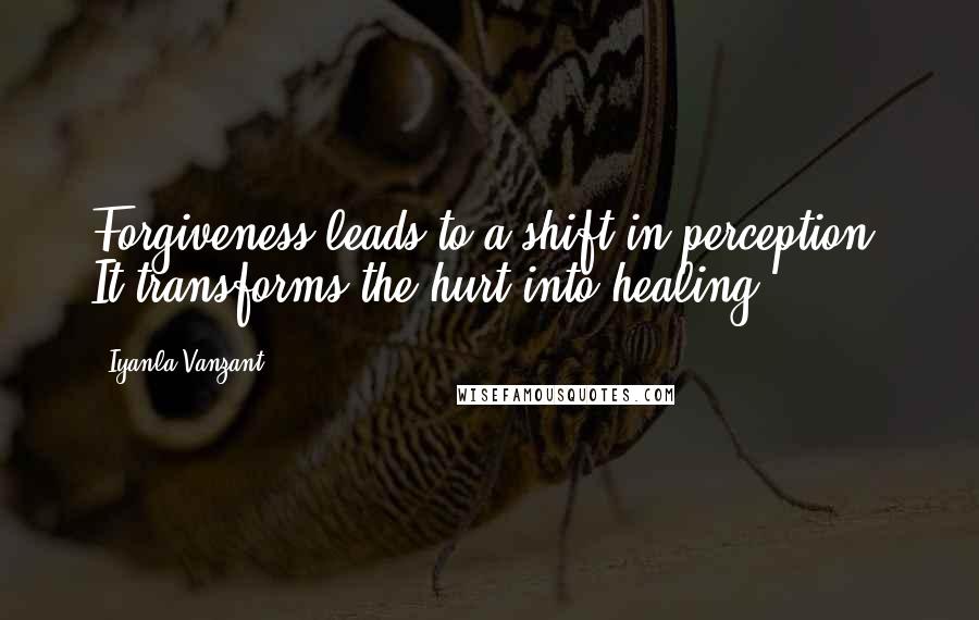 Iyanla Vanzant Quotes: Forgiveness leads to a shift in perception. It transforms the hurt into healing.