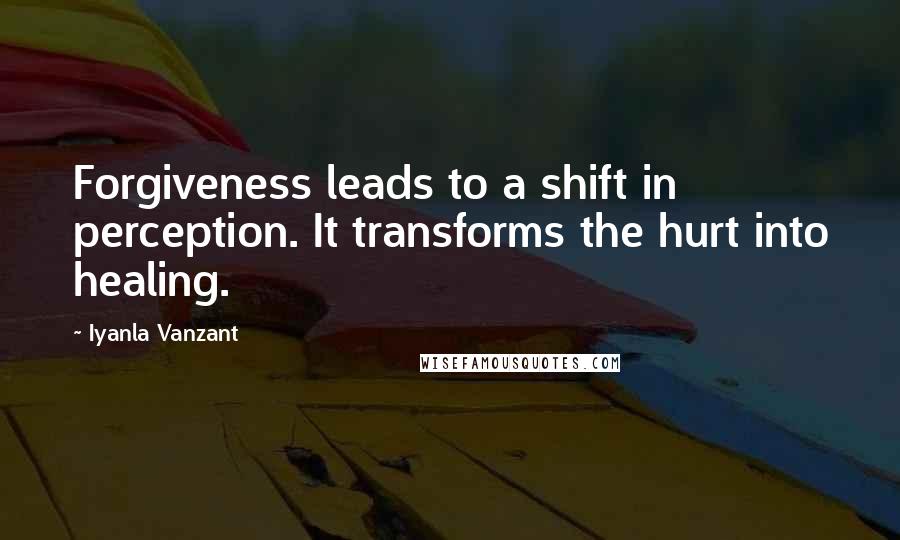 Iyanla Vanzant Quotes: Forgiveness leads to a shift in perception. It transforms the hurt into healing.