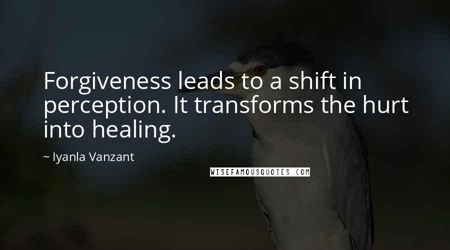 Iyanla Vanzant Quotes: Forgiveness leads to a shift in perception. It transforms the hurt into healing.