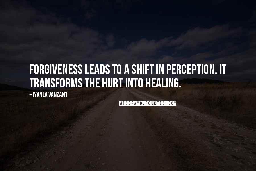 Iyanla Vanzant Quotes: Forgiveness leads to a shift in perception. It transforms the hurt into healing.