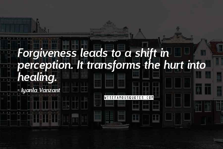 Iyanla Vanzant Quotes: Forgiveness leads to a shift in perception. It transforms the hurt into healing.