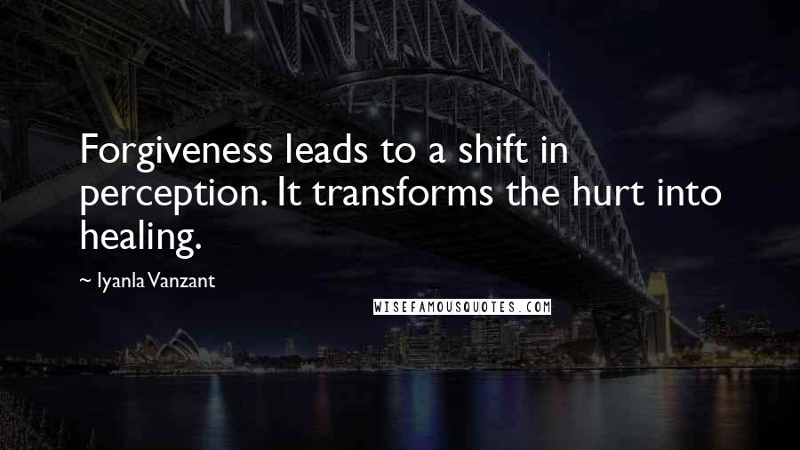 Iyanla Vanzant Quotes: Forgiveness leads to a shift in perception. It transforms the hurt into healing.
