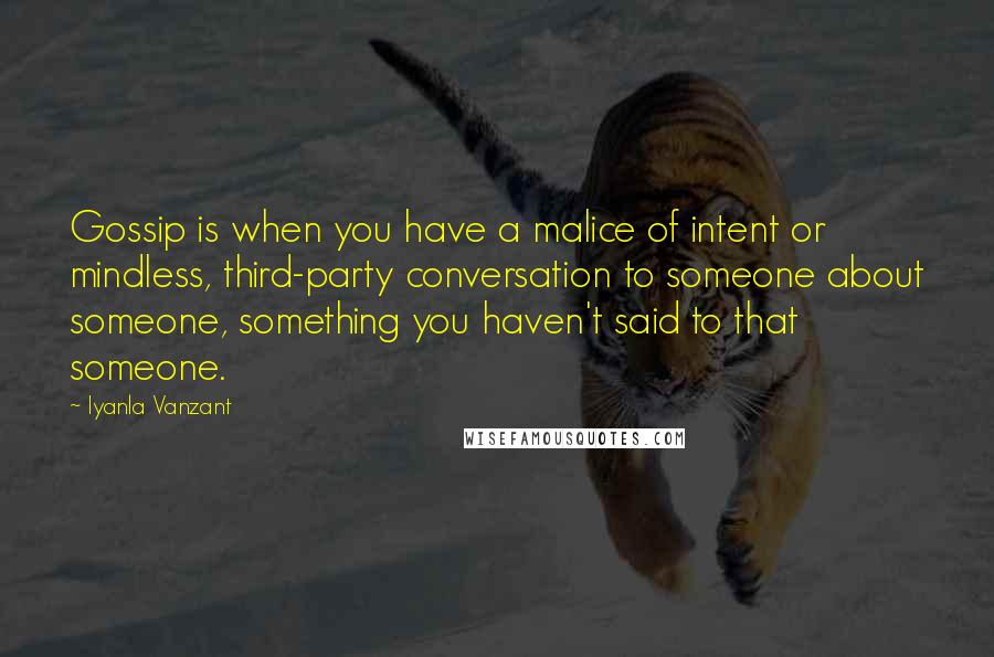 Iyanla Vanzant Quotes: Gossip is when you have a malice of intent or mindless, third-party conversation to someone about someone, something you haven't said to that someone.