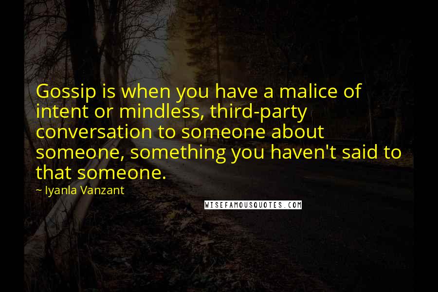 Iyanla Vanzant Quotes: Gossip is when you have a malice of intent or mindless, third-party conversation to someone about someone, something you haven't said to that someone.