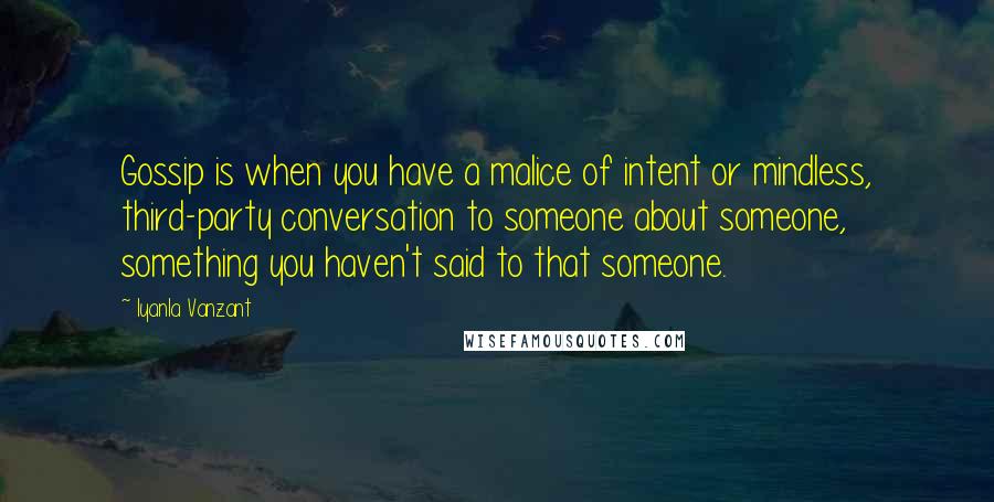 Iyanla Vanzant Quotes: Gossip is when you have a malice of intent or mindless, third-party conversation to someone about someone, something you haven't said to that someone.