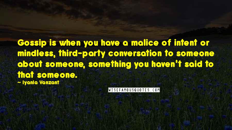 Iyanla Vanzant Quotes: Gossip is when you have a malice of intent or mindless, third-party conversation to someone about someone, something you haven't said to that someone.