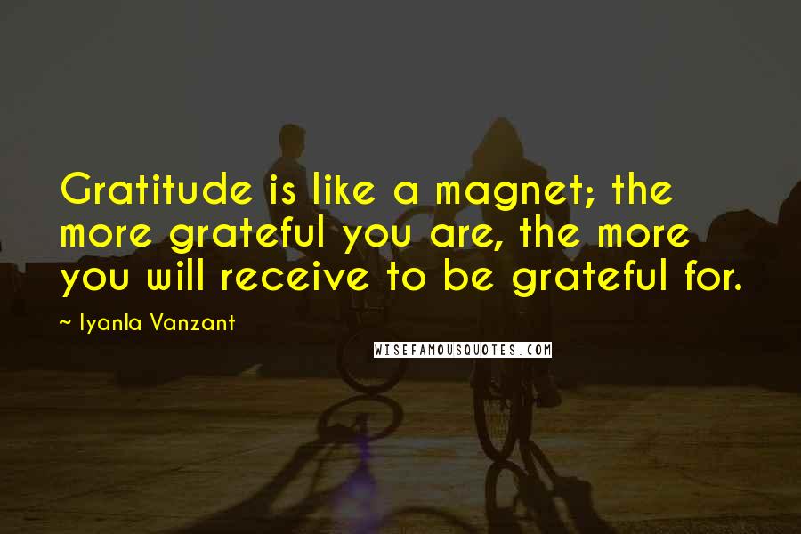 Iyanla Vanzant Quotes: Gratitude is like a magnet; the more grateful you are, the more you will receive to be grateful for.