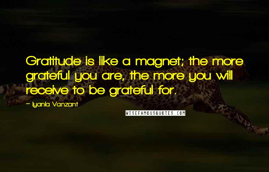 Iyanla Vanzant Quotes: Gratitude is like a magnet; the more grateful you are, the more you will receive to be grateful for.
