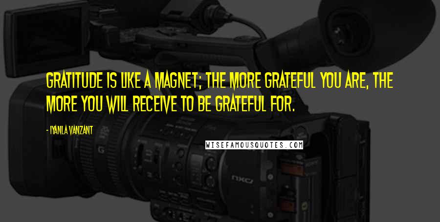 Iyanla Vanzant Quotes: Gratitude is like a magnet; the more grateful you are, the more you will receive to be grateful for.