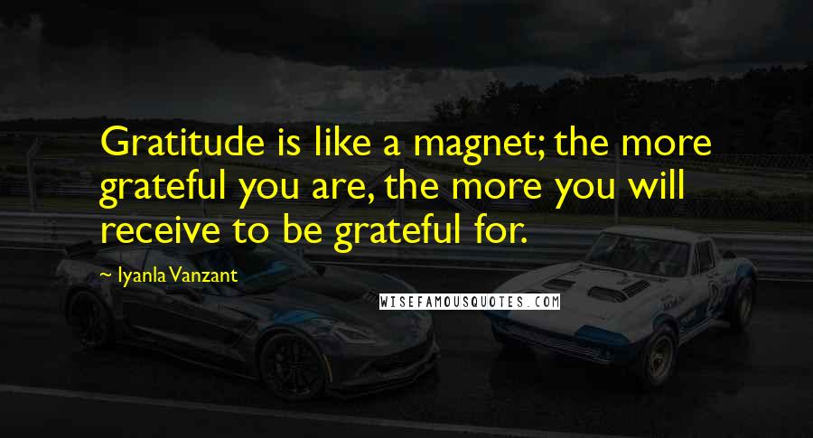 Iyanla Vanzant Quotes: Gratitude is like a magnet; the more grateful you are, the more you will receive to be grateful for.