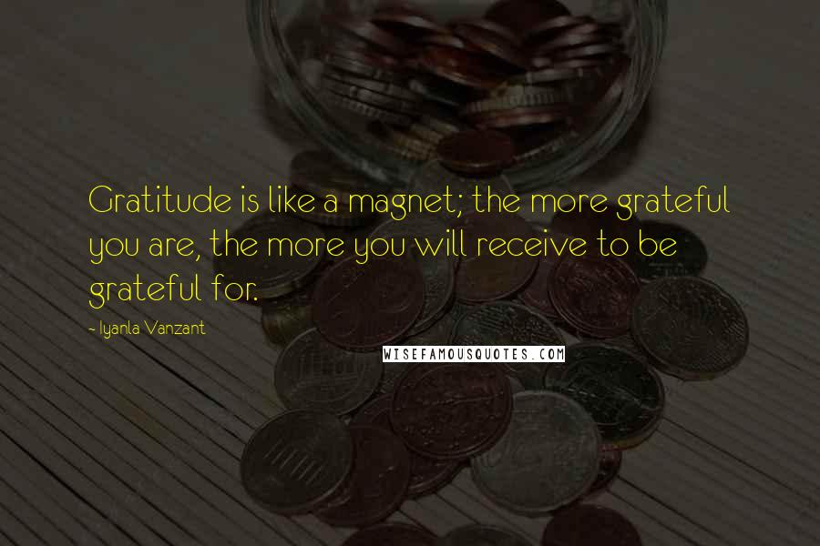 Iyanla Vanzant Quotes: Gratitude is like a magnet; the more grateful you are, the more you will receive to be grateful for.