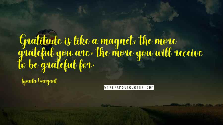 Iyanla Vanzant Quotes: Gratitude is like a magnet; the more grateful you are, the more you will receive to be grateful for.