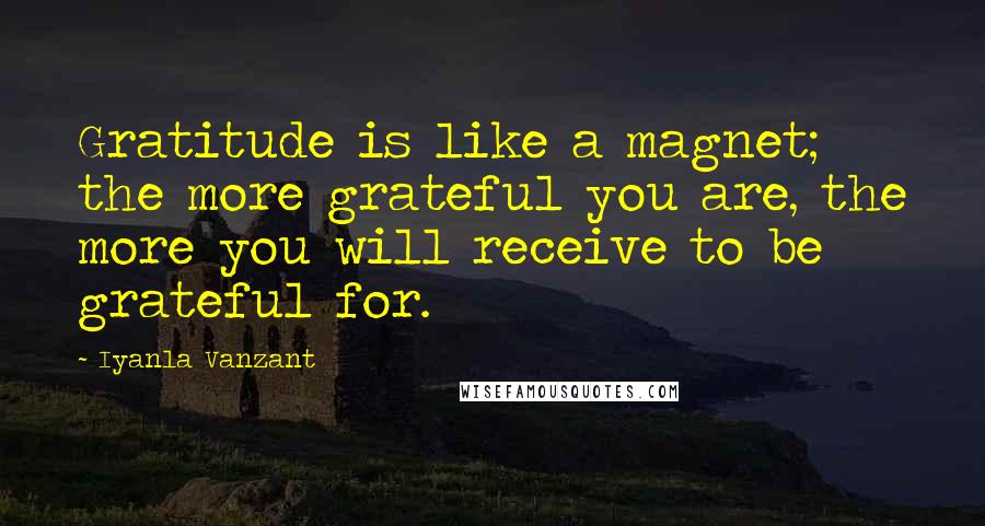Iyanla Vanzant Quotes: Gratitude is like a magnet; the more grateful you are, the more you will receive to be grateful for.