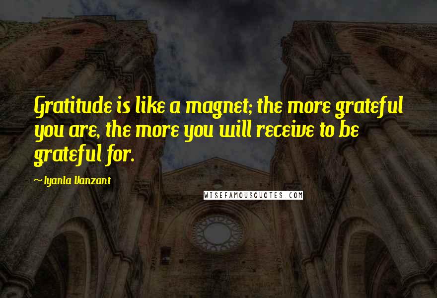 Iyanla Vanzant Quotes: Gratitude is like a magnet; the more grateful you are, the more you will receive to be grateful for.