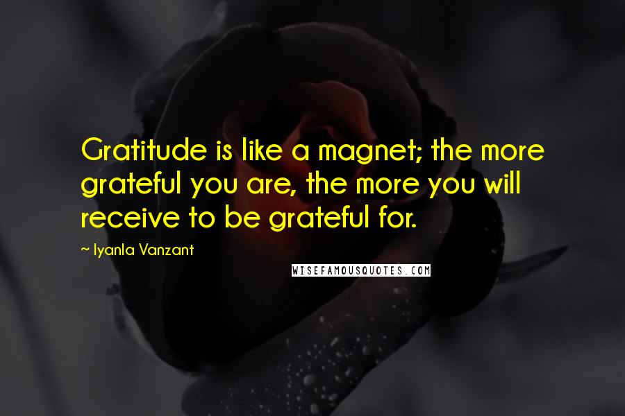 Iyanla Vanzant Quotes: Gratitude is like a magnet; the more grateful you are, the more you will receive to be grateful for.